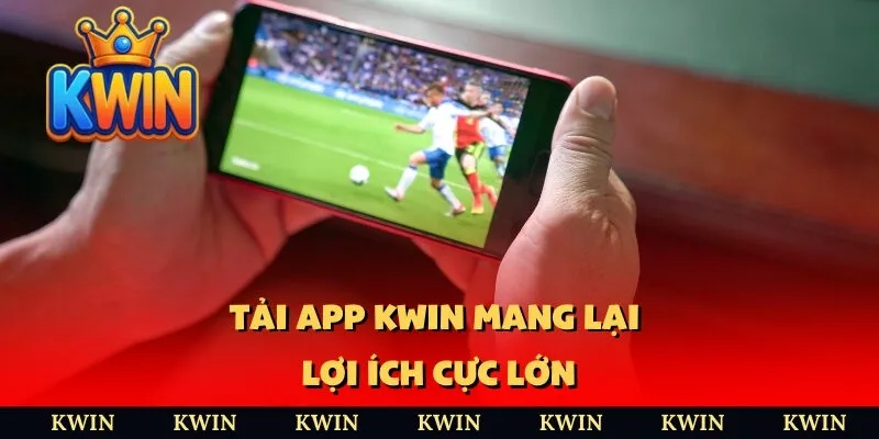 Tải app KWIN mang lại lợi ích cực lớn